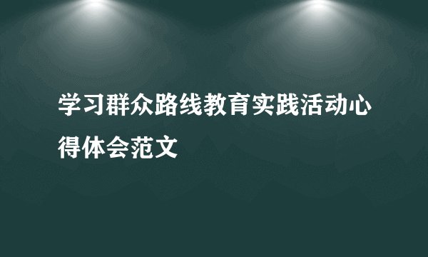学习群众路线教育实践活动心得体会范文
