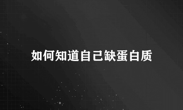 如何知道自己缺蛋白质
