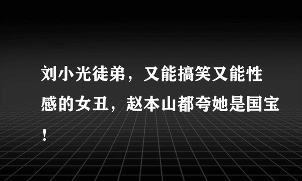 刘小光徒弟，又能搞笑又能性感的女丑，赵本山都夸她是国宝！