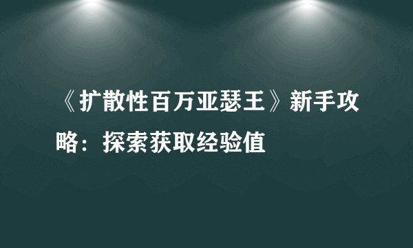 《扩散性百万亚瑟王》新手攻略：探索获取经验值