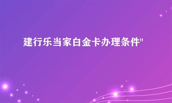 建行乐当家白金卡办理条件
