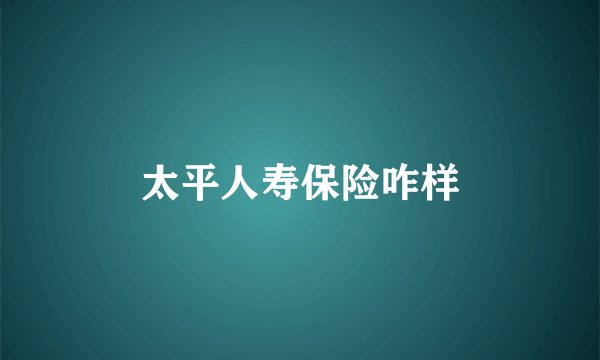 太平人寿保险咋样