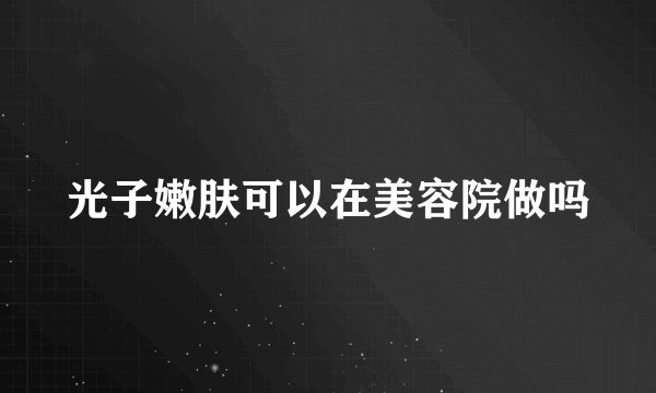 光子嫩肤可以在美容院做吗