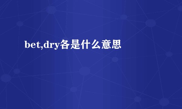 bet,dry各是什么意思