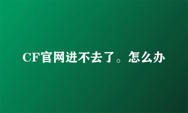 CF官网进不去了。怎么办