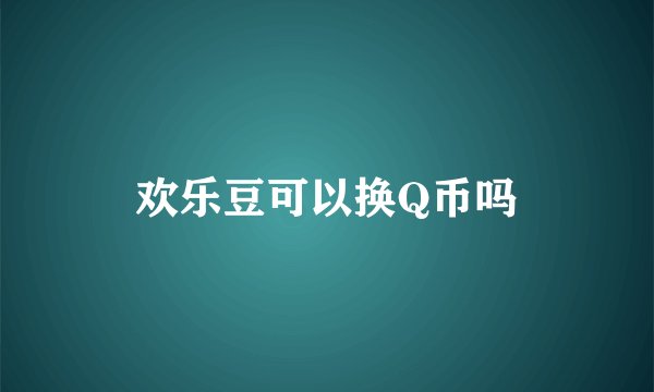 欢乐豆可以换Q币吗