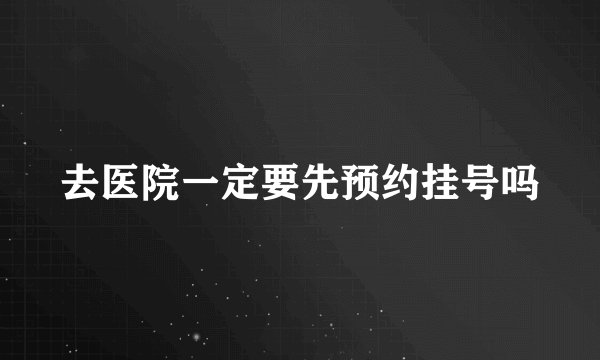 去医院一定要先预约挂号吗