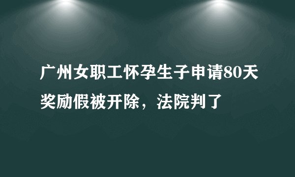 广州女职工怀孕生子申请80天奖励假被开除,法院判了