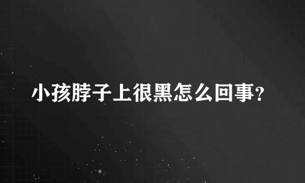 小孩脖子上很黑怎么回事？