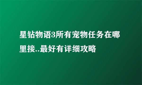星钻物语3所有宠物任务在哪里接..最好有详细攻略