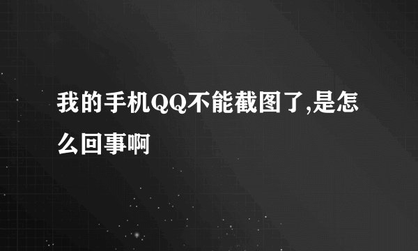 我的手机QQ不能截图了,是怎么回事啊