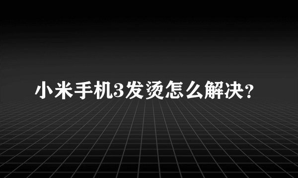 小米手机3发烫怎么解决?