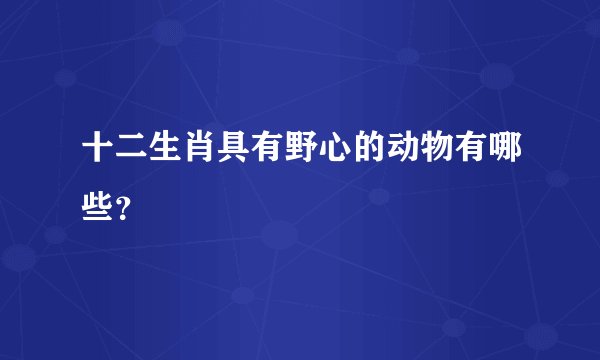 十二生肖具有野心的动物有哪些?