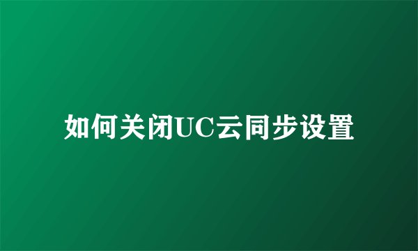 如何关闭UC云同步设置