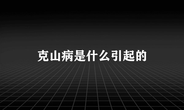 克山病是什么引起的