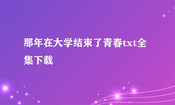 那年在大学结束了青春txt全集下载