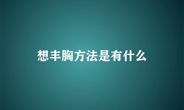 想丰胸方法是有什么