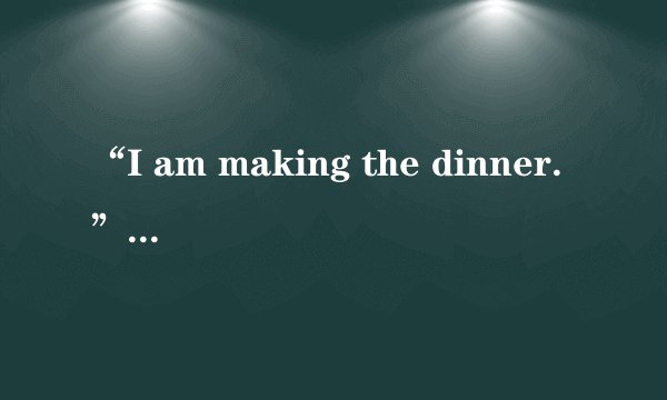 “I am making the dinner.”到底能不能加the~
