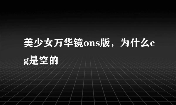 美少女万华镜ons版，为什么cg是空的