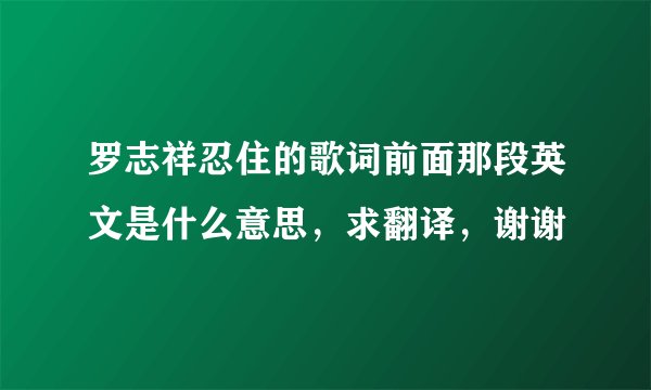 罗志祥忍住的歌词前面那段英文是什么意思，求翻译，谢谢