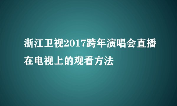 浙江卫视2017跨年演唱会直播在电视上的观看方法