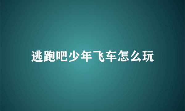 逃跑吧少年飞车怎么玩