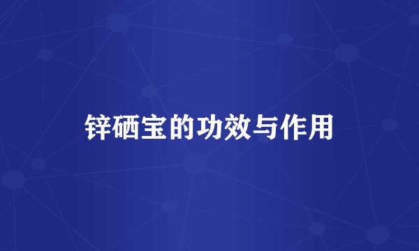 锌硒宝的功效与作用