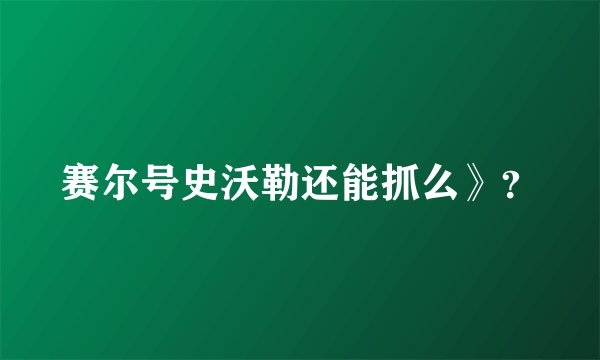 赛尔号史沃勒还能抓么》？