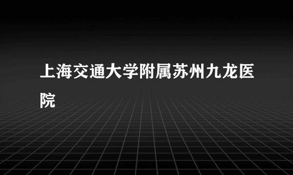 上海交通大学附属苏州九龙医院
