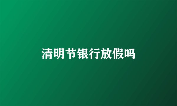 清明节银行放假吗