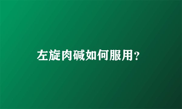 左旋肉碱如何服用？