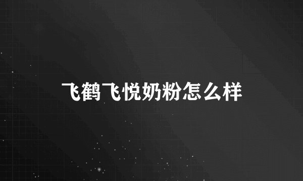 飞鹤飞悦奶粉怎么样