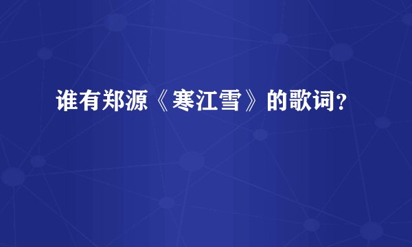谁有郑源《寒江雪》的歌词？