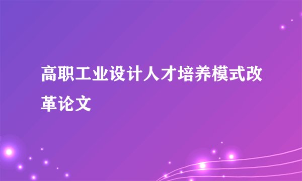 高职工业设计人才培养模式改革论文