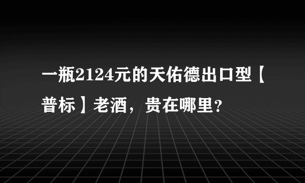 一瓶2124元的天佑德出口型【普标】老酒，贵在哪里？