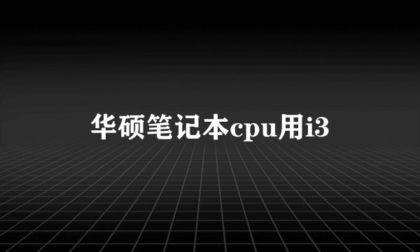 华硕笔记本cpu用i3