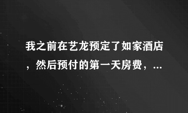我之前在艺龙预定了如家酒店，然后预付的第一天房费，现在我想取消订单，这个第一天的房费能退回来给我吗