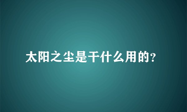 太阳之尘是干什么用的？
