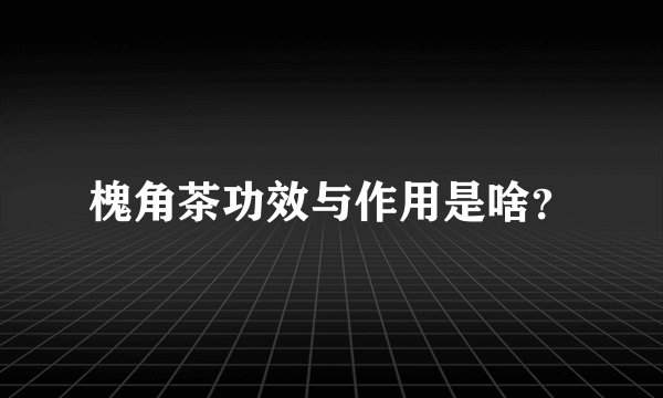 槐角茶功效与作用是啥？