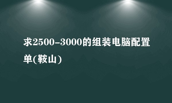 求2500-3000的组装电脑配置单(鞍山)