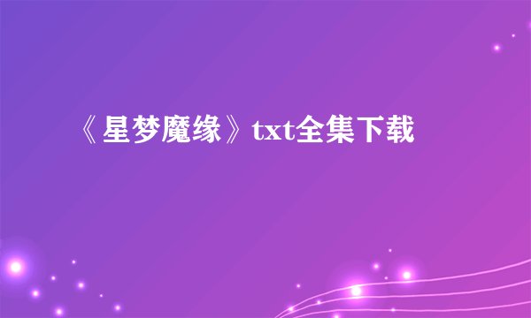 《星梦魔缘》txt全集下载