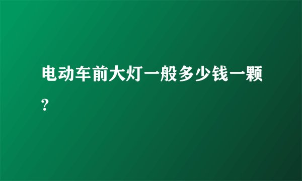 电动车前大灯一般多少钱一颗？
