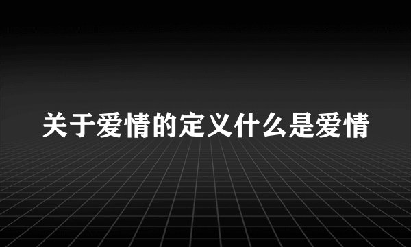 关于爱情的定义什么是爱情