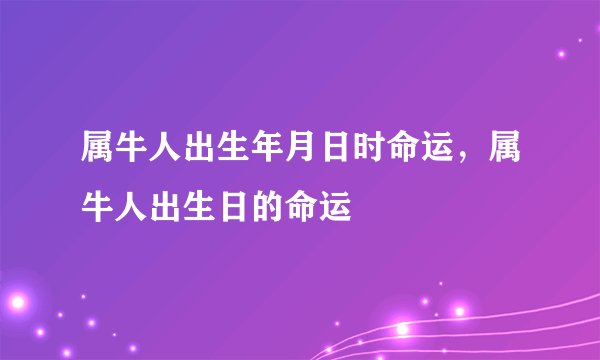 属牛人出生年月日时命运,属牛人出生日的命运