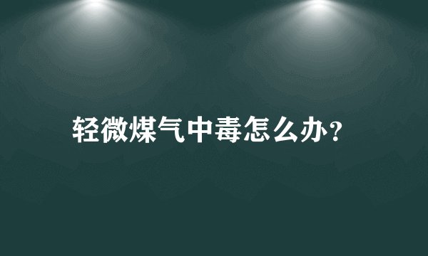 轻微煤气中毒怎么办?