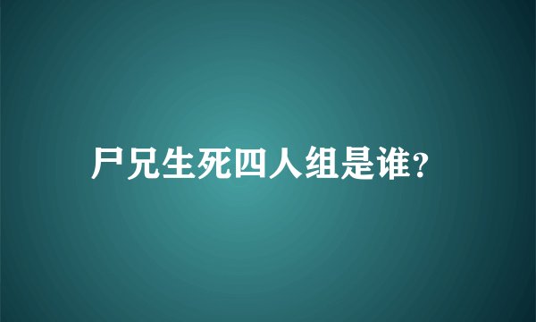尸兄生死四人组是谁？