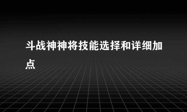 斗战神神将技能选择和详细加点