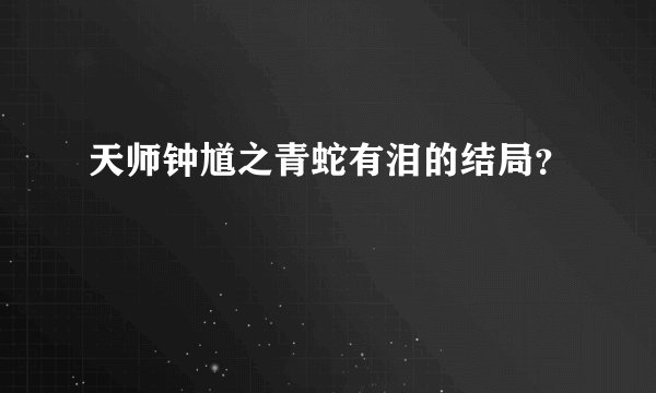 天师钟馗之青蛇有泪的结局？