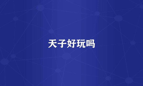 天子好玩吗
