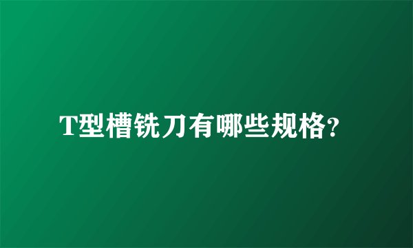 T型槽铣刀有哪些规格?